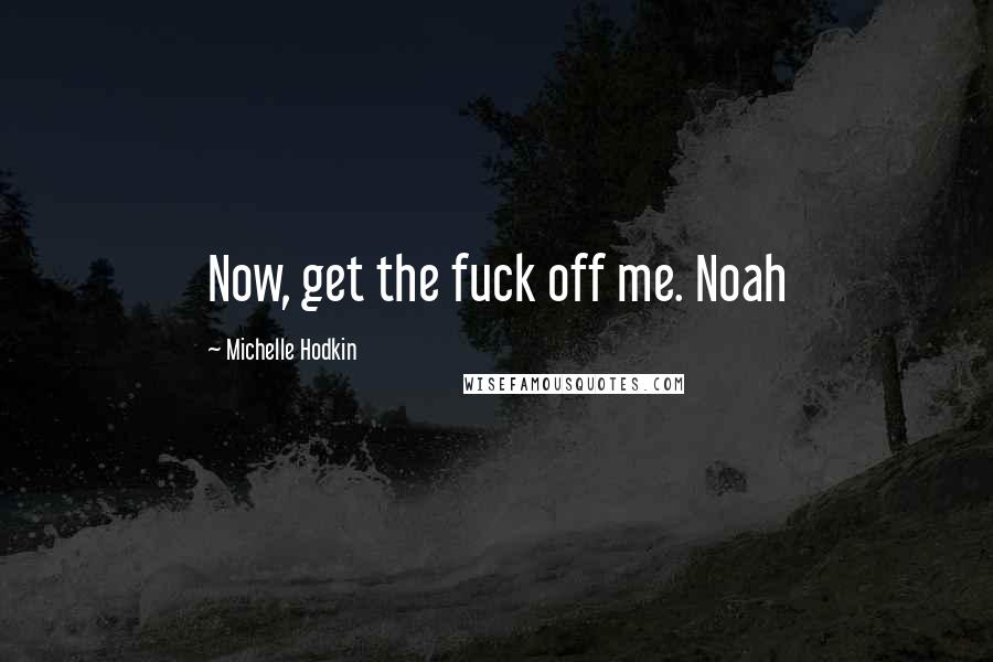 Michelle Hodkin Quotes: Now, get the fuck off me. Noah