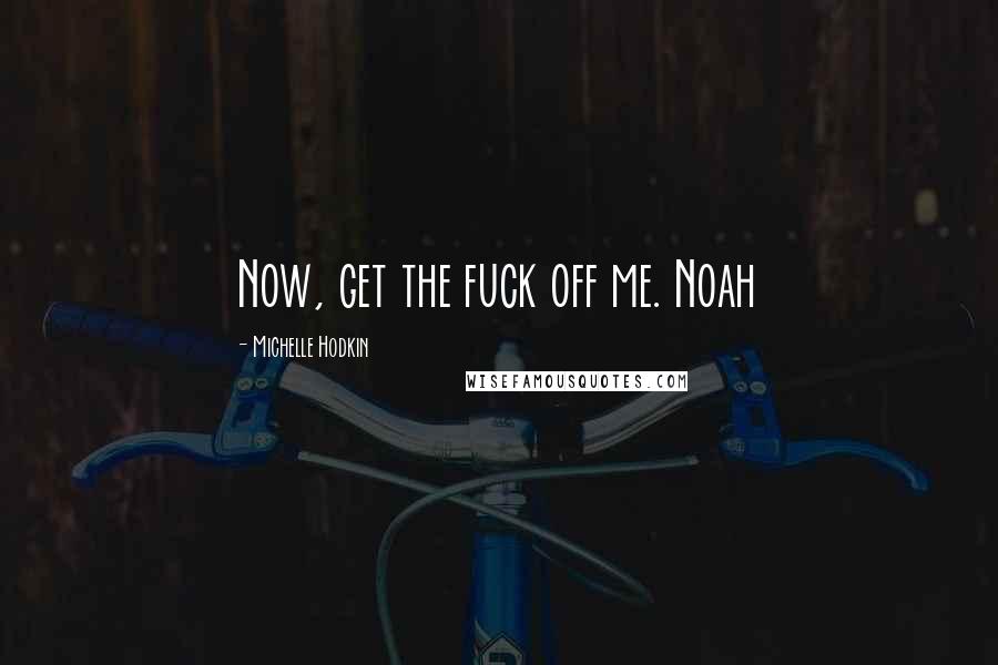 Michelle Hodkin Quotes: Now, get the fuck off me. Noah