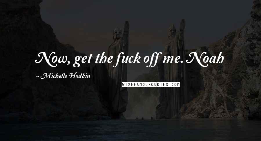 Michelle Hodkin Quotes: Now, get the fuck off me. Noah
