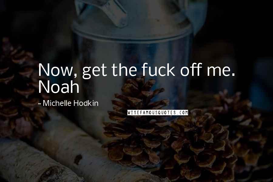 Michelle Hodkin Quotes: Now, get the fuck off me. Noah