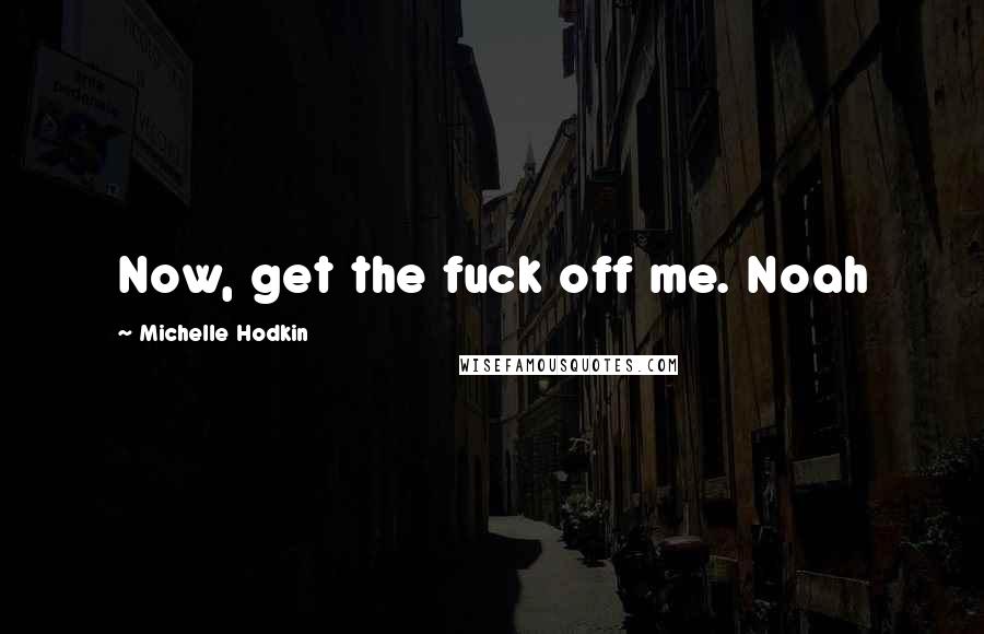 Michelle Hodkin Quotes: Now, get the fuck off me. Noah