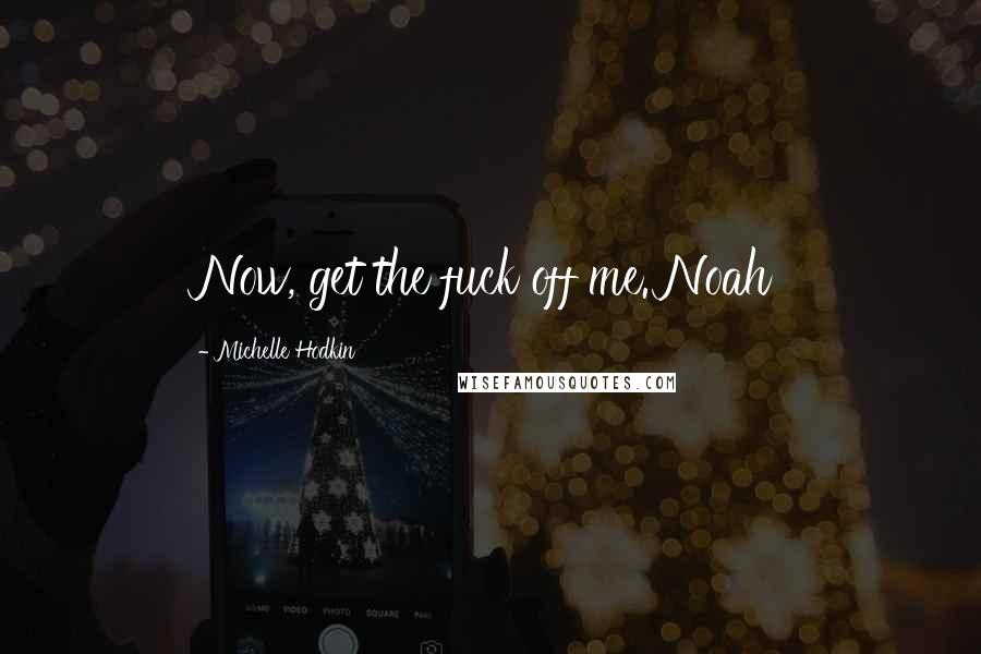 Michelle Hodkin Quotes: Now, get the fuck off me. Noah