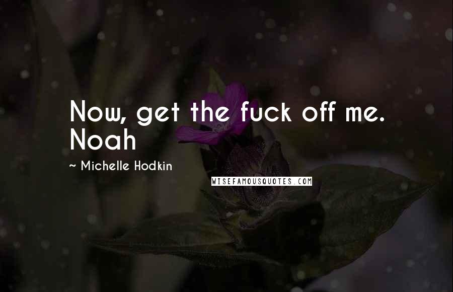 Michelle Hodkin Quotes: Now, get the fuck off me. Noah