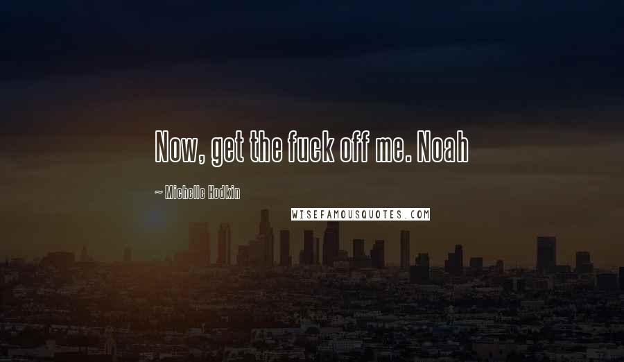 Michelle Hodkin Quotes: Now, get the fuck off me. Noah