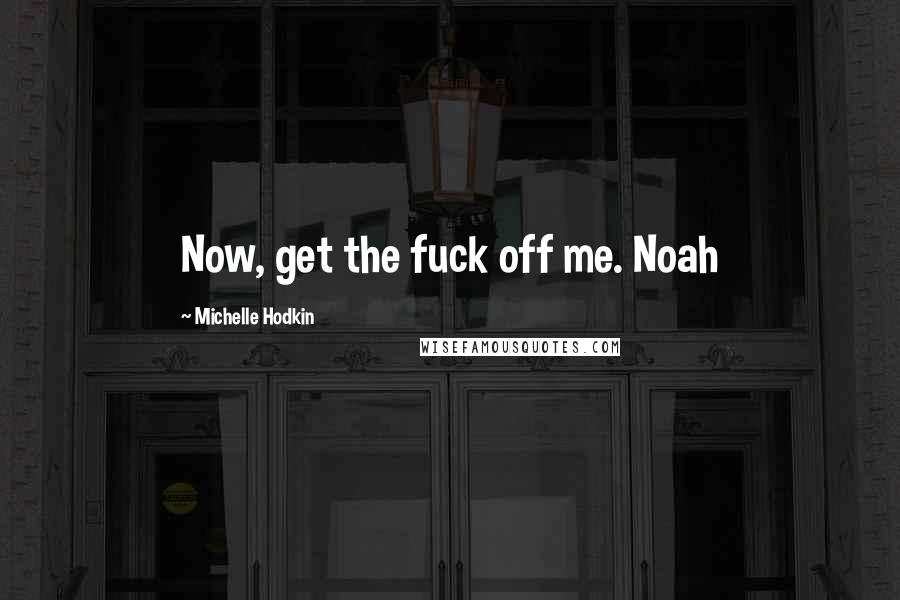 Michelle Hodkin Quotes: Now, get the fuck off me. Noah