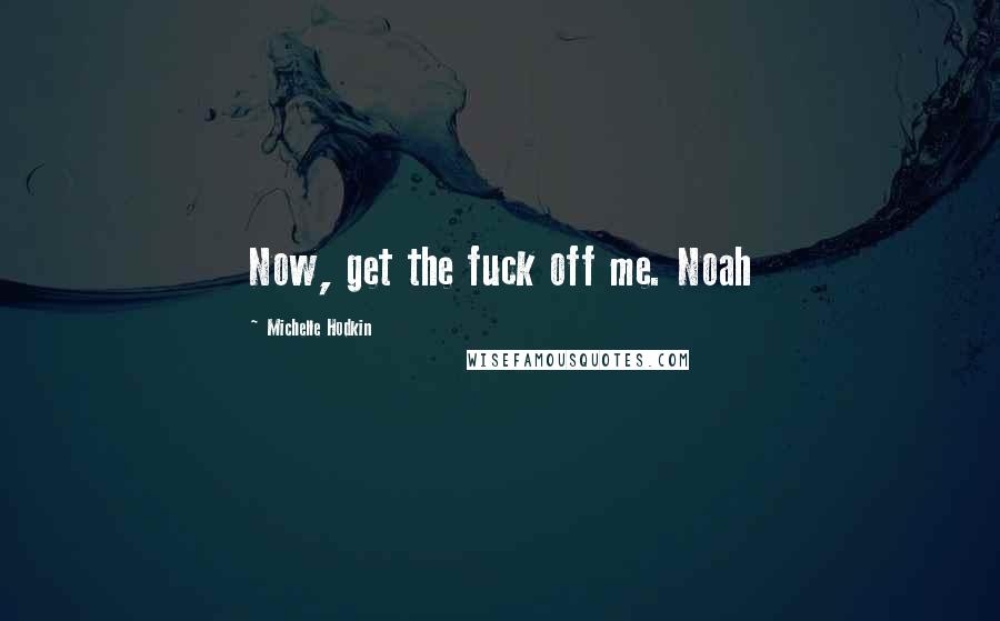 Michelle Hodkin Quotes: Now, get the fuck off me. Noah