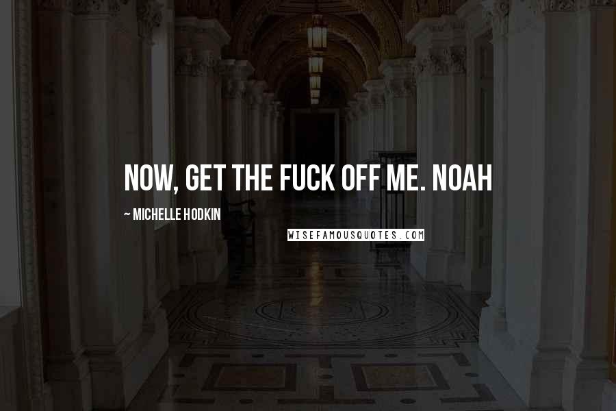 Michelle Hodkin Quotes: Now, get the fuck off me. Noah