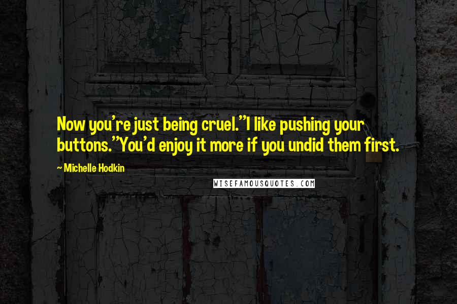 Michelle Hodkin Quotes: Now you're just being cruel.''I like pushing your buttons.''You'd enjoy it more if you undid them first.