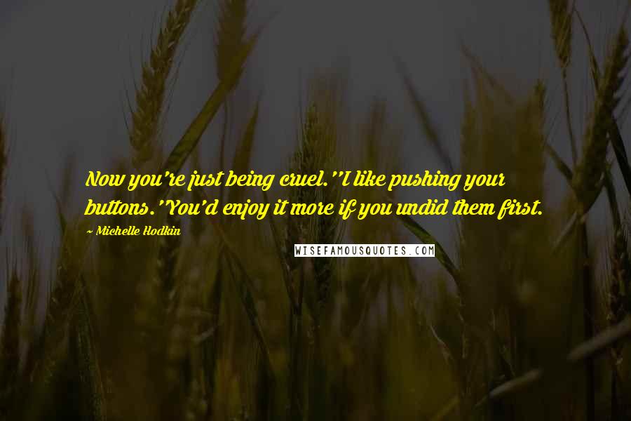 Michelle Hodkin Quotes: Now you're just being cruel.''I like pushing your buttons.''You'd enjoy it more if you undid them first.