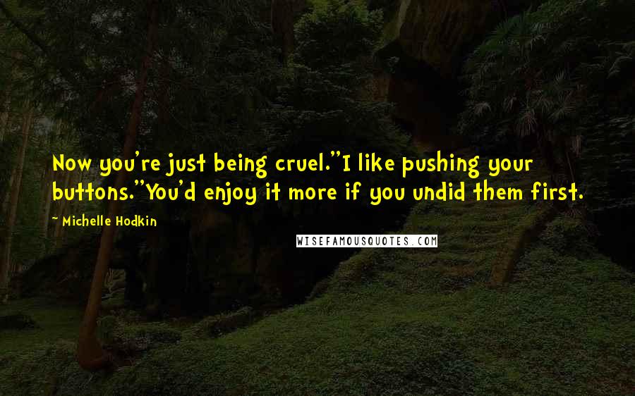 Michelle Hodkin Quotes: Now you're just being cruel.''I like pushing your buttons.''You'd enjoy it more if you undid them first.