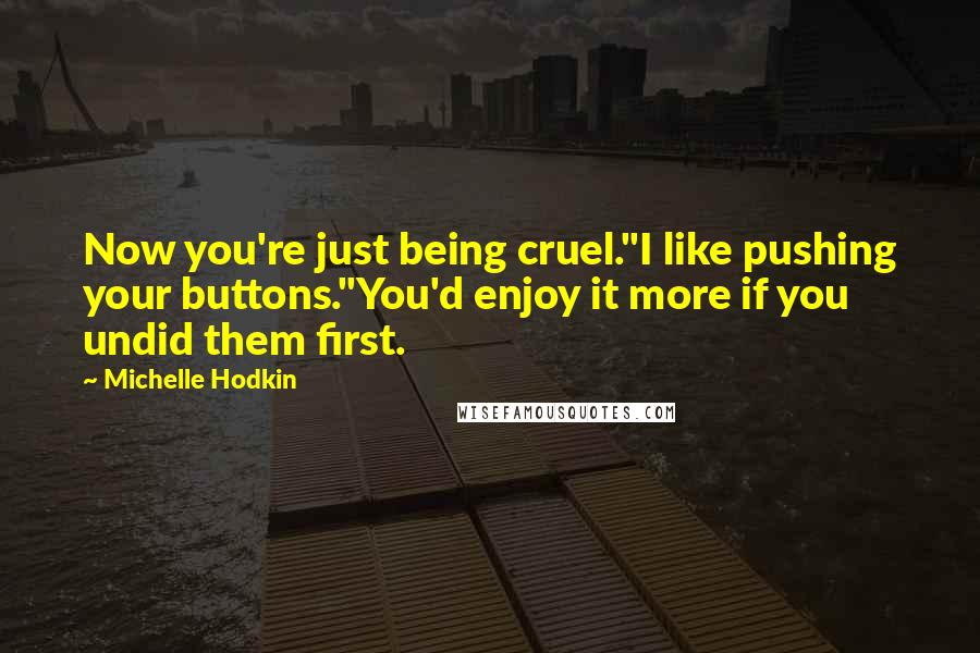 Michelle Hodkin Quotes: Now you're just being cruel.''I like pushing your buttons.''You'd enjoy it more if you undid them first.
