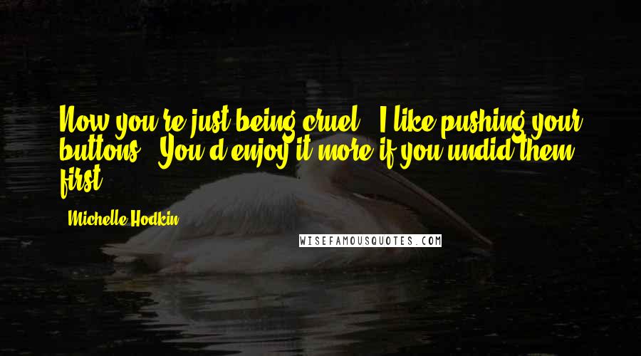 Michelle Hodkin Quotes: Now you're just being cruel.''I like pushing your buttons.''You'd enjoy it more if you undid them first.