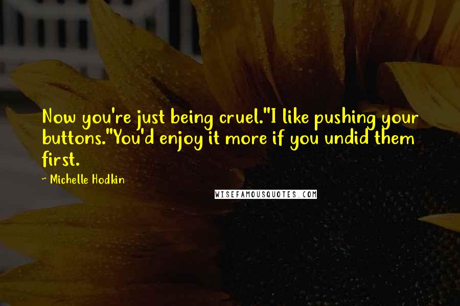 Michelle Hodkin Quotes: Now you're just being cruel.''I like pushing your buttons.''You'd enjoy it more if you undid them first.