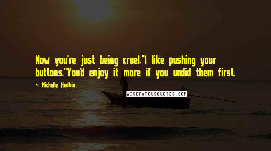 Michelle Hodkin Quotes: Now you're just being cruel.''I like pushing your buttons.''You'd enjoy it more if you undid them first.