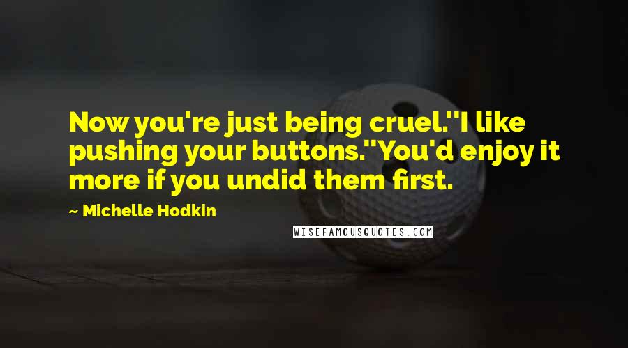 Michelle Hodkin Quotes: Now you're just being cruel.''I like pushing your buttons.''You'd enjoy it more if you undid them first.