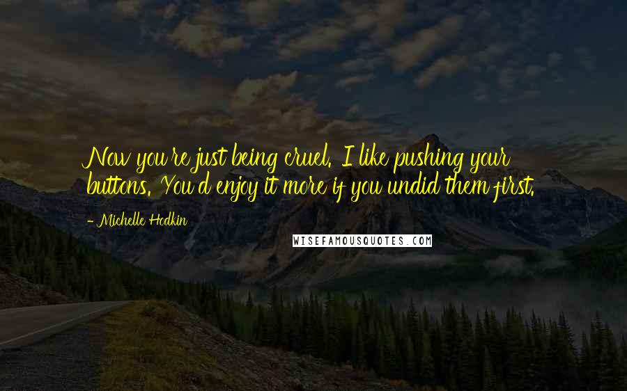 Michelle Hodkin Quotes: Now you're just being cruel.''I like pushing your buttons.''You'd enjoy it more if you undid them first.