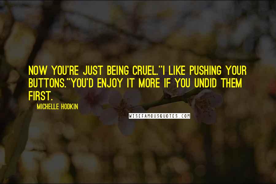 Michelle Hodkin Quotes: Now you're just being cruel.''I like pushing your buttons.''You'd enjoy it more if you undid them first.