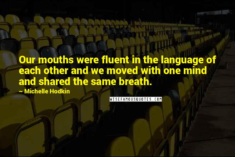 Michelle Hodkin Quotes: Our mouths were fluent in the language of each other and we moved with one mind and shared the same breath.