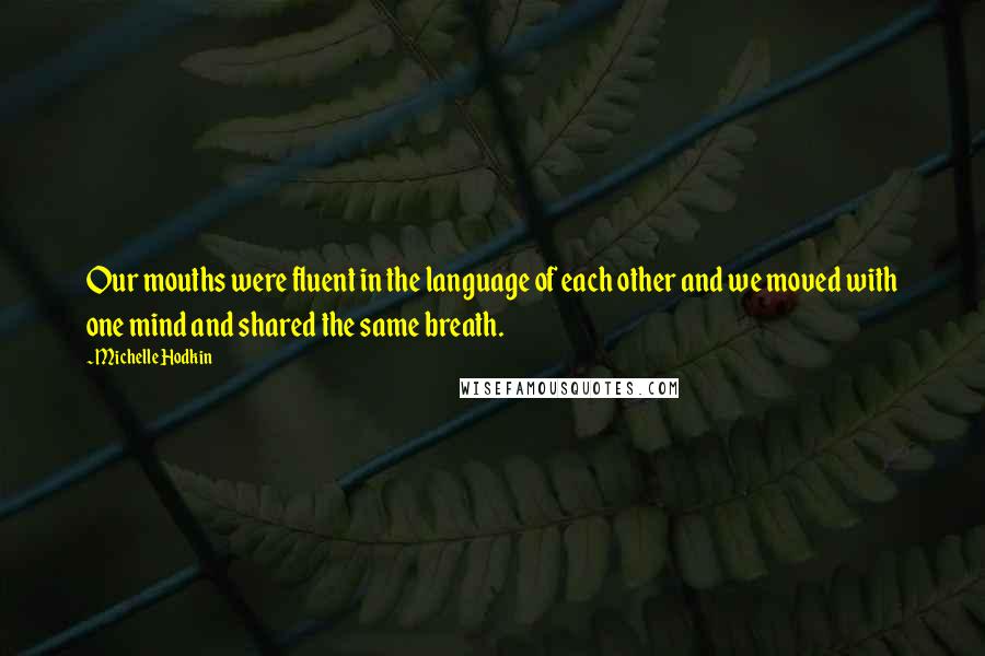 Michelle Hodkin Quotes: Our mouths were fluent in the language of each other and we moved with one mind and shared the same breath.
