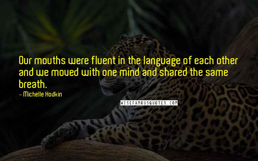 Michelle Hodkin Quotes: Our mouths were fluent in the language of each other and we moved with one mind and shared the same breath.