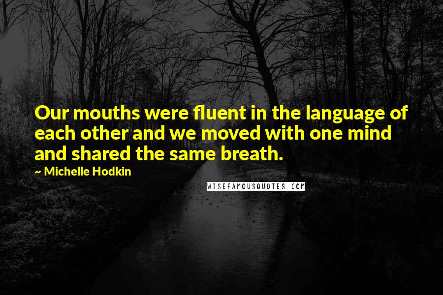 Michelle Hodkin Quotes: Our mouths were fluent in the language of each other and we moved with one mind and shared the same breath.
