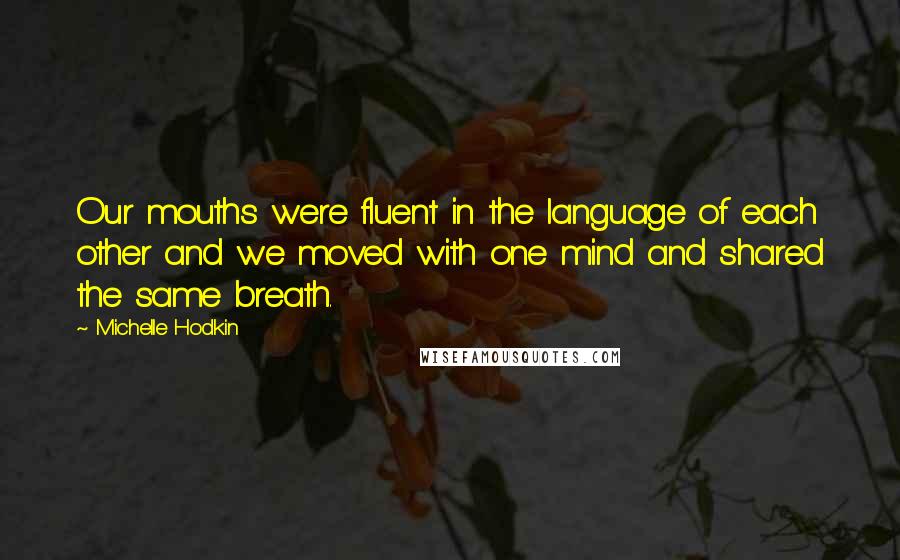 Michelle Hodkin Quotes: Our mouths were fluent in the language of each other and we moved with one mind and shared the same breath.