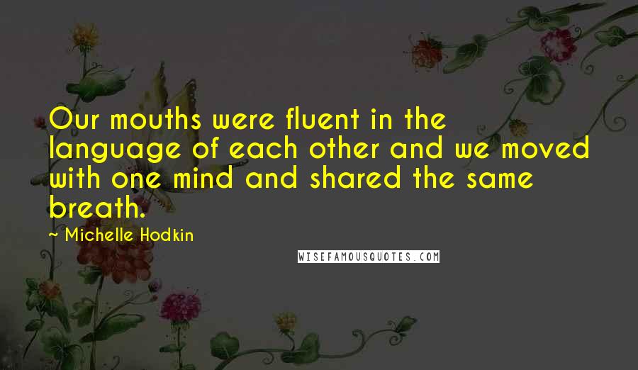 Michelle Hodkin Quotes: Our mouths were fluent in the language of each other and we moved with one mind and shared the same breath.