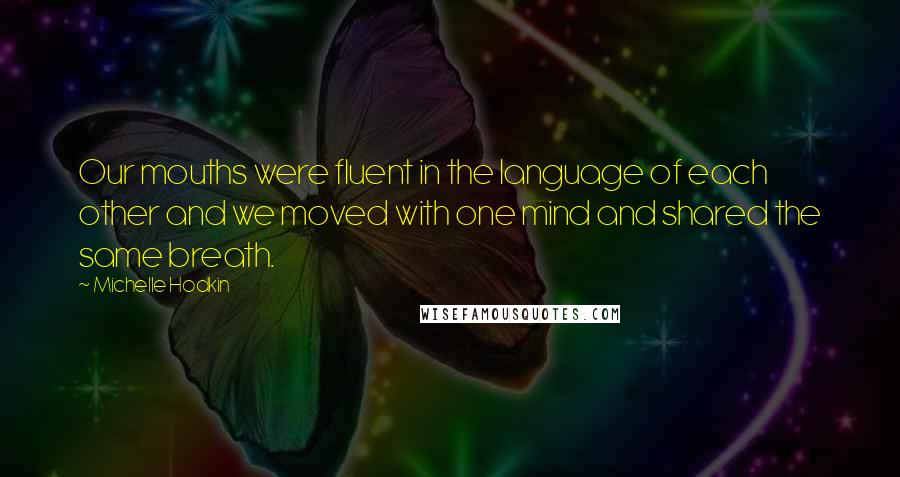 Michelle Hodkin Quotes: Our mouths were fluent in the language of each other and we moved with one mind and shared the same breath.