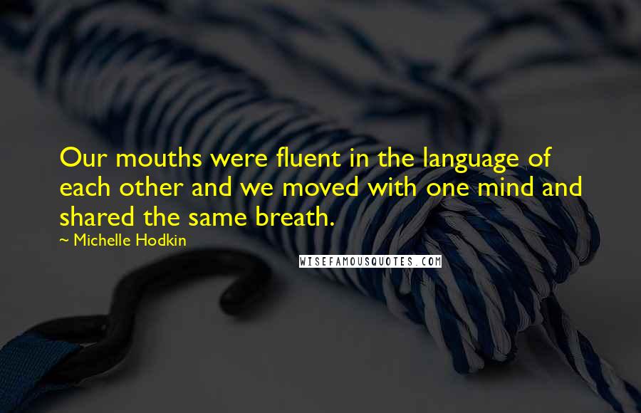 Michelle Hodkin Quotes: Our mouths were fluent in the language of each other and we moved with one mind and shared the same breath.