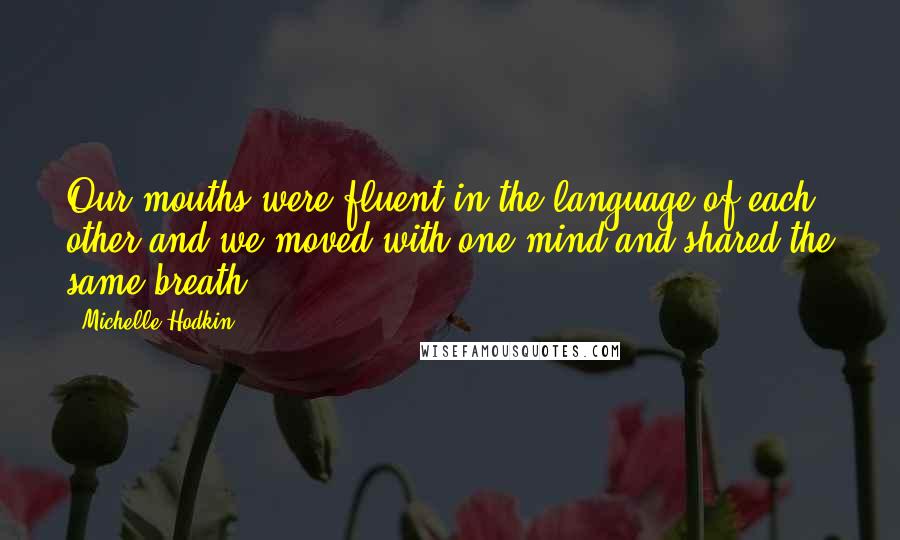 Michelle Hodkin Quotes: Our mouths were fluent in the language of each other and we moved with one mind and shared the same breath.