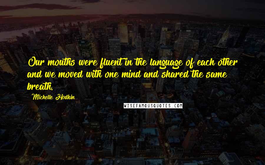 Michelle Hodkin Quotes: Our mouths were fluent in the language of each other and we moved with one mind and shared the same breath.