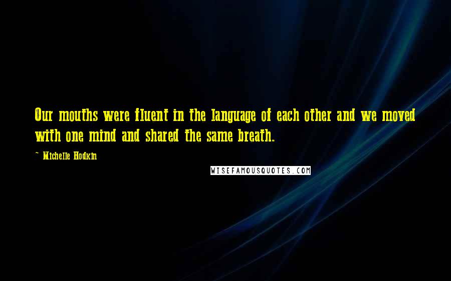 Michelle Hodkin Quotes: Our mouths were fluent in the language of each other and we moved with one mind and shared the same breath.