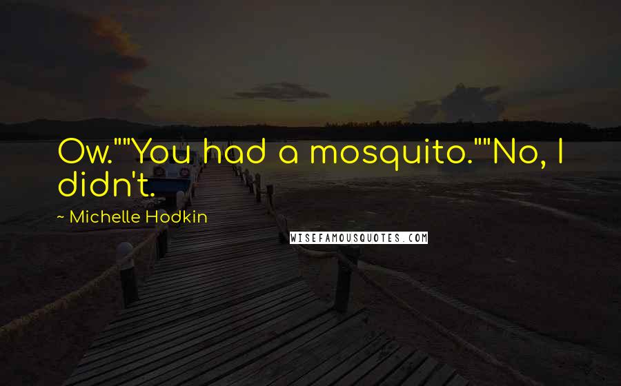 Michelle Hodkin Quotes: Ow.""You had a mosquito.""No, I didn't.