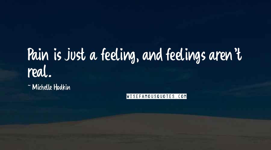 Michelle Hodkin Quotes: Pain is just a feeling, and feelings aren't real.