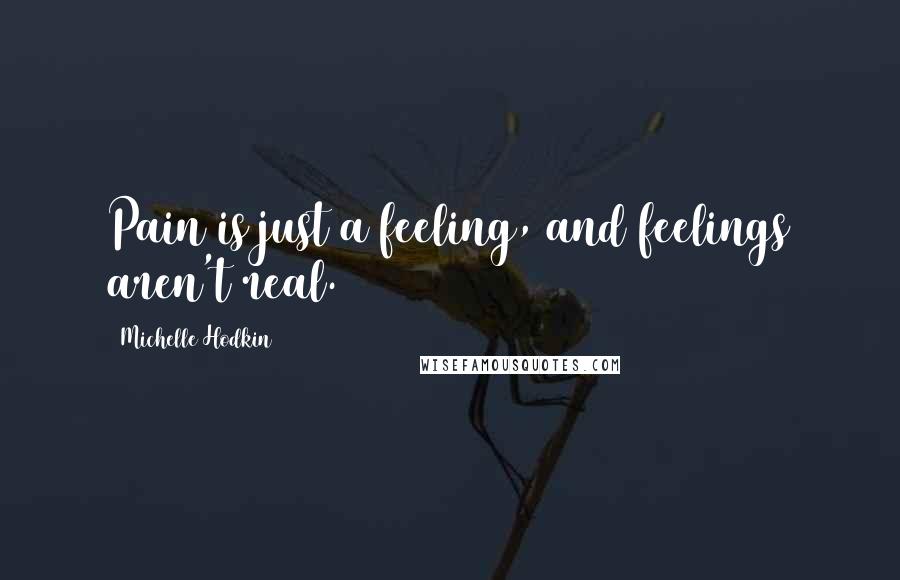 Michelle Hodkin Quotes: Pain is just a feeling, and feelings aren't real.