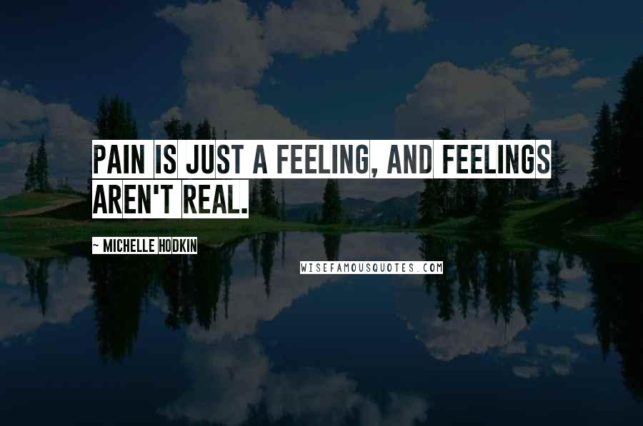 Michelle Hodkin Quotes: Pain is just a feeling, and feelings aren't real.