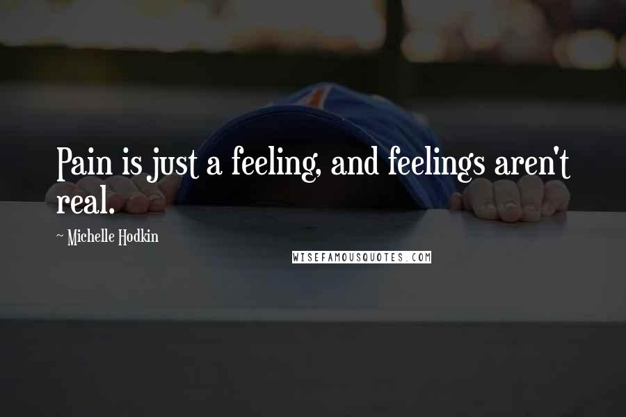 Michelle Hodkin Quotes: Pain is just a feeling, and feelings aren't real.