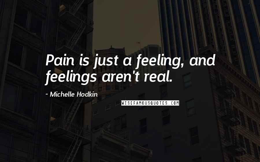 Michelle Hodkin Quotes: Pain is just a feeling, and feelings aren't real.