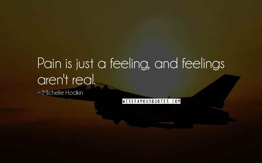 Michelle Hodkin Quotes: Pain is just a feeling, and feelings aren't real.