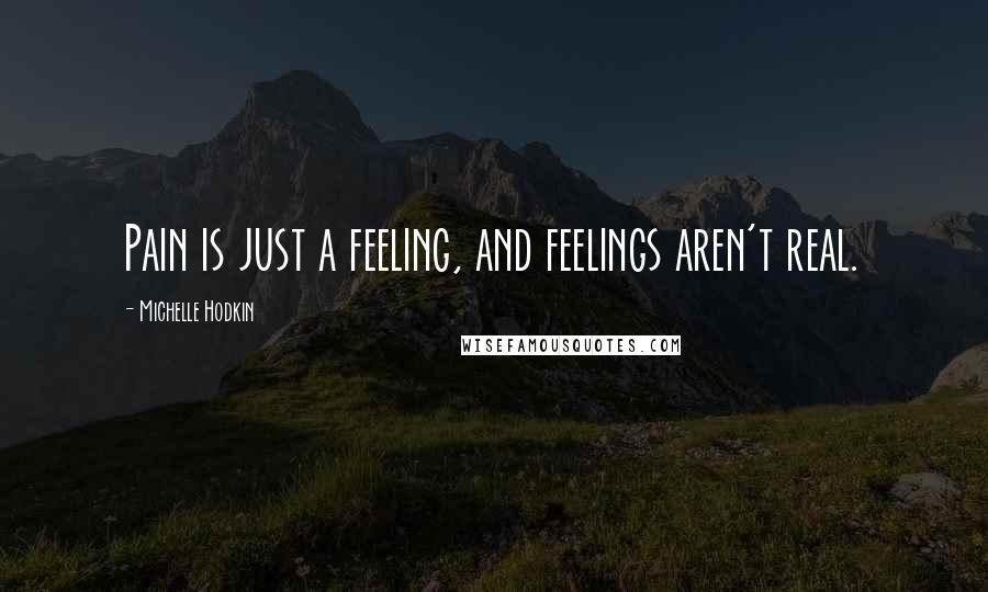 Michelle Hodkin Quotes: Pain is just a feeling, and feelings aren't real.