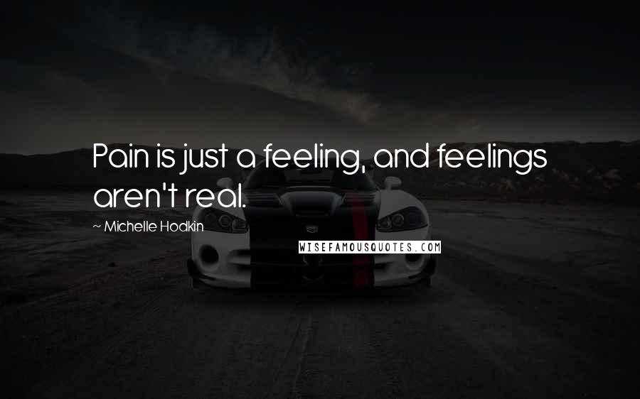 Michelle Hodkin Quotes: Pain is just a feeling, and feelings aren't real.