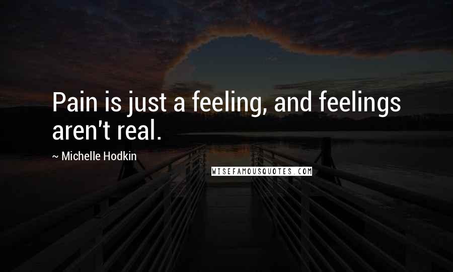 Michelle Hodkin Quotes: Pain is just a feeling, and feelings aren't real.