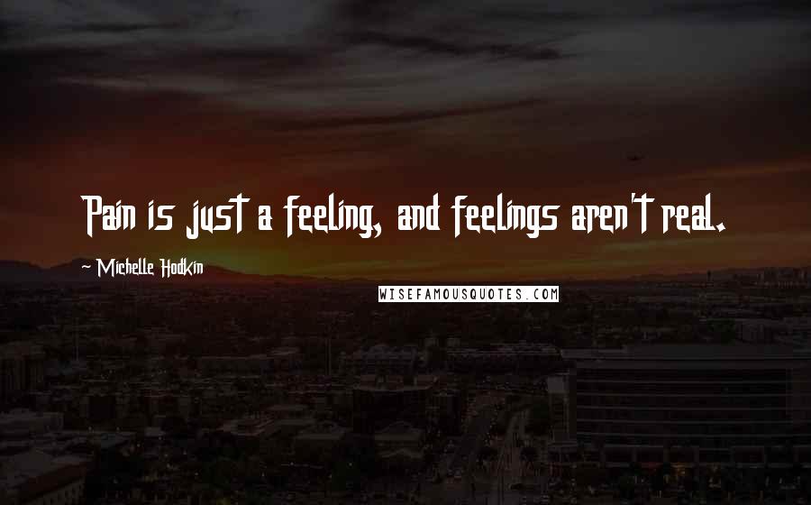 Michelle Hodkin Quotes: Pain is just a feeling, and feelings aren't real.