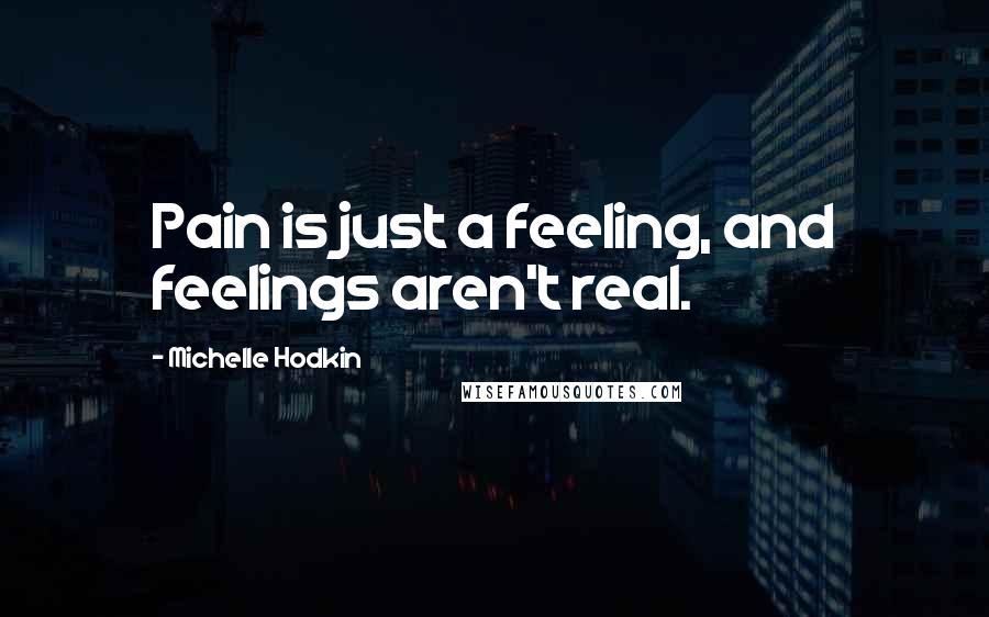 Michelle Hodkin Quotes: Pain is just a feeling, and feelings aren't real.