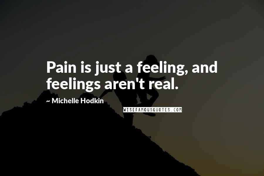 Michelle Hodkin Quotes: Pain is just a feeling, and feelings aren't real.