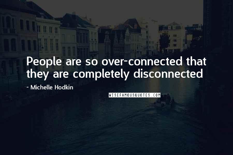 Michelle Hodkin Quotes: People are so over-connected that they are completely disconnected