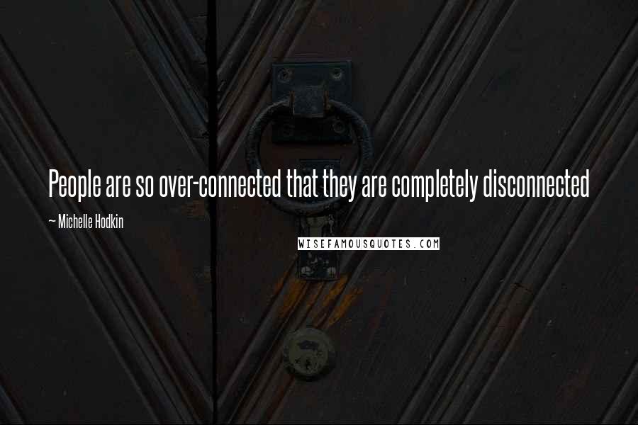 Michelle Hodkin Quotes: People are so over-connected that they are completely disconnected