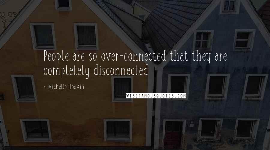 Michelle Hodkin Quotes: People are so over-connected that they are completely disconnected