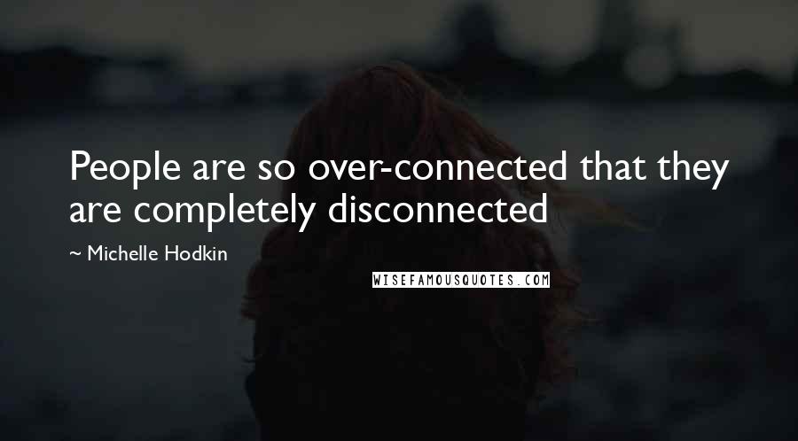 Michelle Hodkin Quotes: People are so over-connected that they are completely disconnected