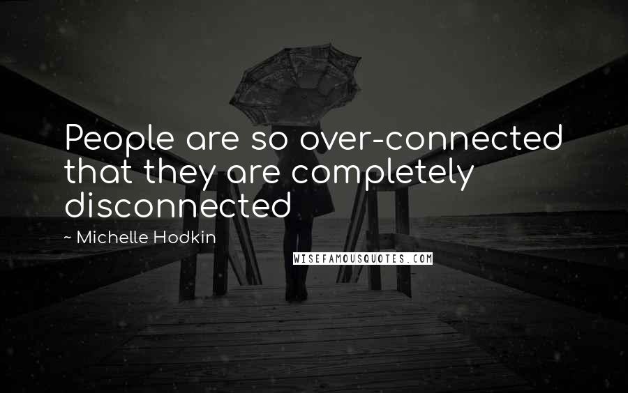 Michelle Hodkin Quotes: People are so over-connected that they are completely disconnected